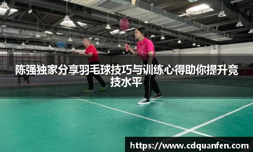 陈强独家分享羽毛球技巧与训练心得助你提升竞技水平