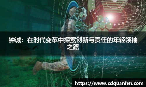 钟诚：在时代变革中探索创新与责任的年轻领袖之路