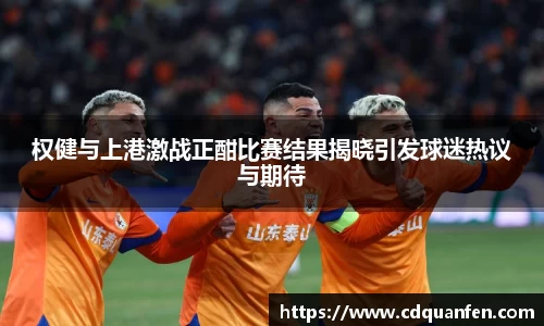 权健与上港激战正酣比赛结果揭晓引发球迷热议与期待