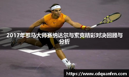 2017年罗马大师赛纳达尔与索克精彩对决回顾与分析