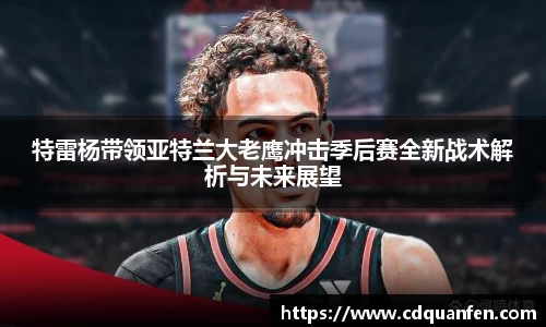 特雷杨带领亚特兰大老鹰冲击季后赛全新战术解析与未来展望